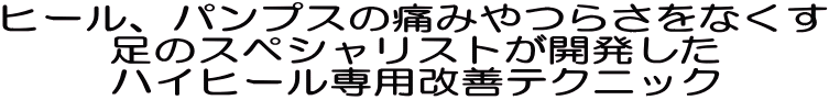 ヒール、パンプスの痛みやつらさをなくす 足のスペシャリストが開発した ハイヒール専用改善テクニック