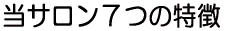 当サロン7つの特徴